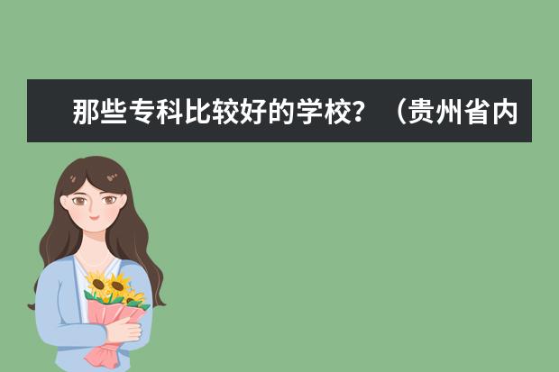 那些专科比较好的学校？（贵州省内）（福建公立大专院校排名？具体点？）