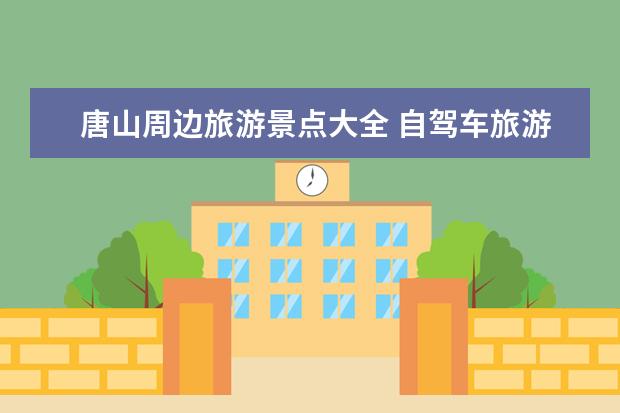 唐山周边旅游景点大全 自驾车旅游（唐山周边有那些好玩的旅游景点）