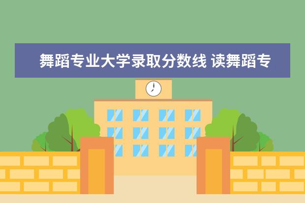 舞蹈专业大学录取分数线 读舞蹈专业要考多少分