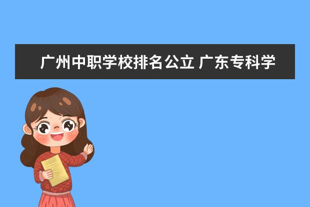 广州中职学校排名公立 广东专科学校排名公办
