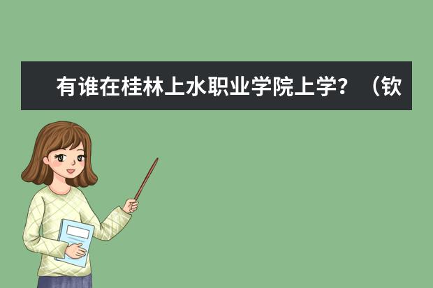 有谁在桂林上水职业学院上学？（钦州学院、南宁地区教育学院、广西民族师范学院、玉林师范、柳州师范高等专科学校）