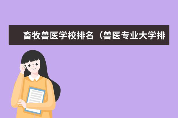 畜牧兽医学校排名（兽医专业大学排名）