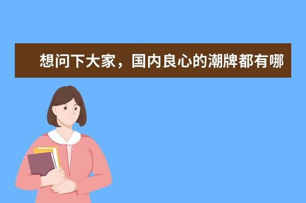 想问下大家，国内良心的潮牌都有哪些呢？