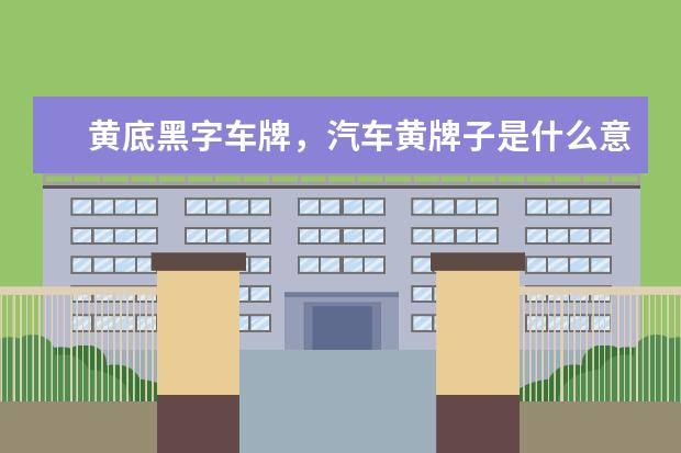 黄底黑字车牌，汽车黄牌子是什么意思
