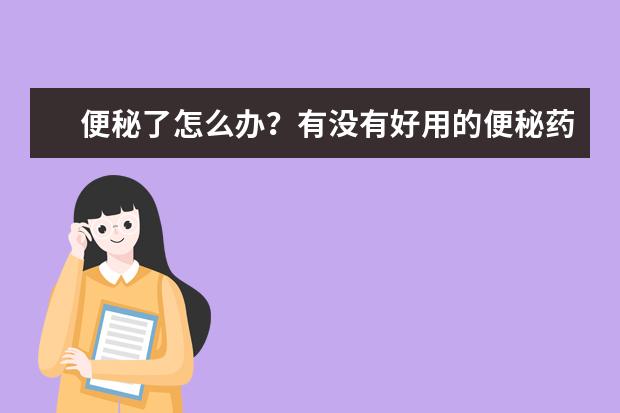 便秘了怎么办？有没有好用的便秘药
