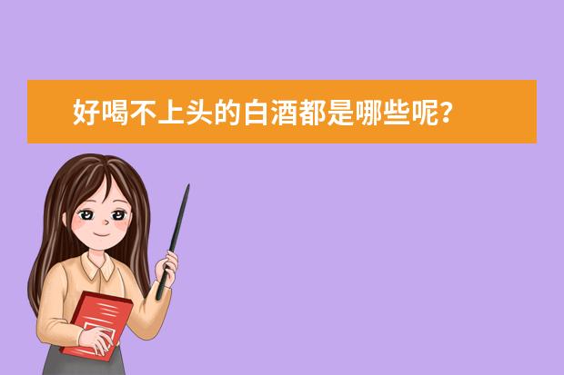 好喝不上头的白酒都是哪些呢？