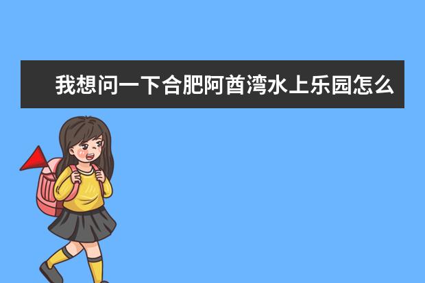 我想问一下合肥阿酋湾水上乐园怎么样?