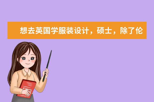 想去英国学服装设计，硕士，除了伦敦艺术学院还有哪些学校服装设计好呢？