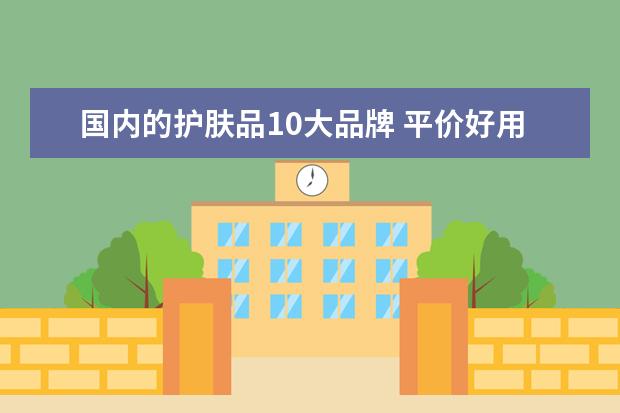国内的护肤品10大品牌 平价好用的护肤品品牌推荐
