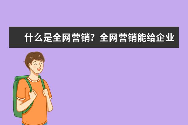什么是全网营销？全网营销能给企业带来什么好处
