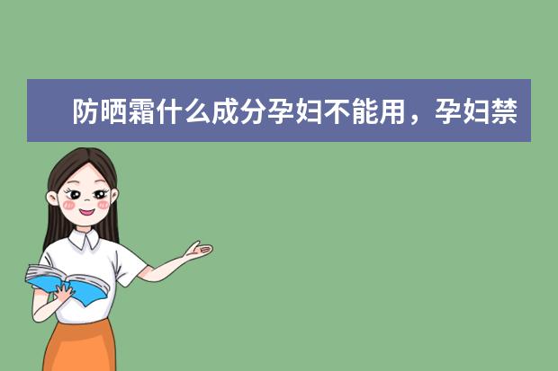 防晒霜什么成分孕妇不能用，孕妇禁用防晒霜成分有哪些