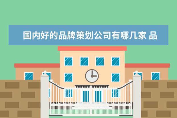 国内好的品牌策划公司有哪几家 品牌设计公司排行榜