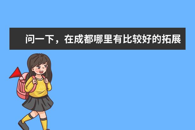 问一下，在成都哪里有比较好的拓展训练基地呢？