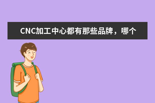 CNC加工中心都有那些品牌，哪个品牌性价比最高