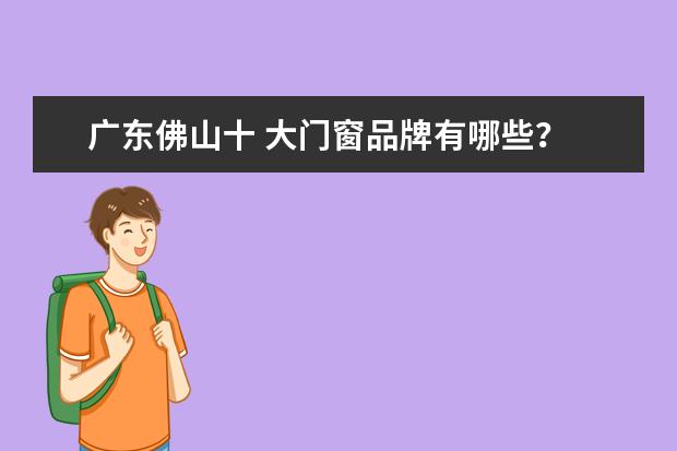 广东佛山十 大门窗品牌有哪些？