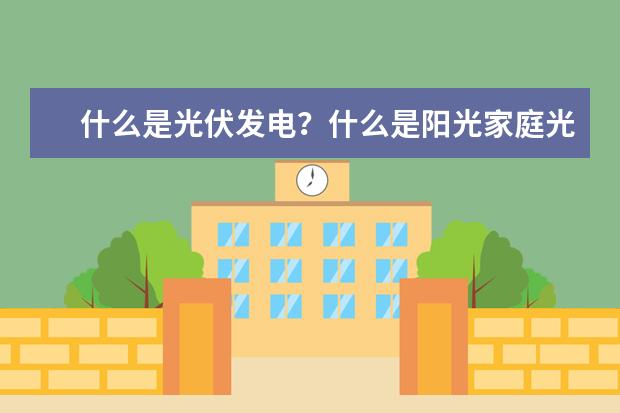 什么是光伏发电？什么是阳光家庭光伏电站？