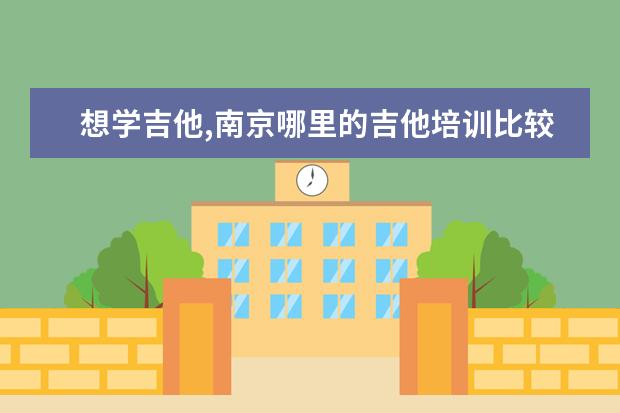 想学吉他,南京哪里的吉他培训比较好?