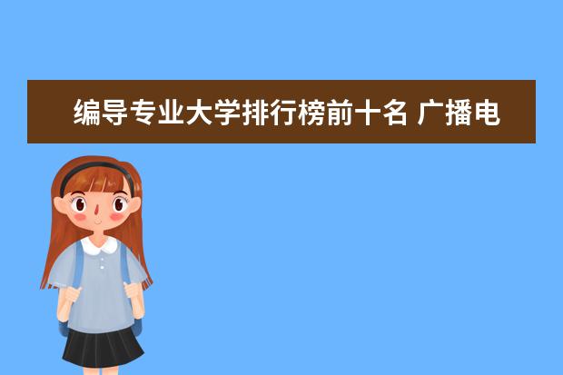 编导专业大学排行榜前十名 广播电视编导专业大学排名