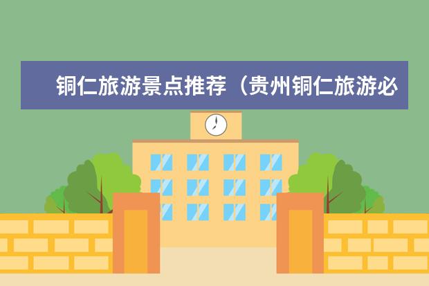 铜仁旅游景点推荐（贵州铜仁旅游必去景点推荐）