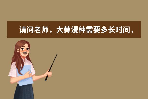 请问老师，大蒜浸种需要多长时间，杀菌剂，还有帮助出苗齐出苗旺的农药有哪些，谢谢。