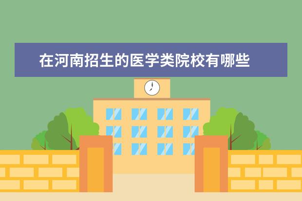 在河南招生的医学类院校有哪些