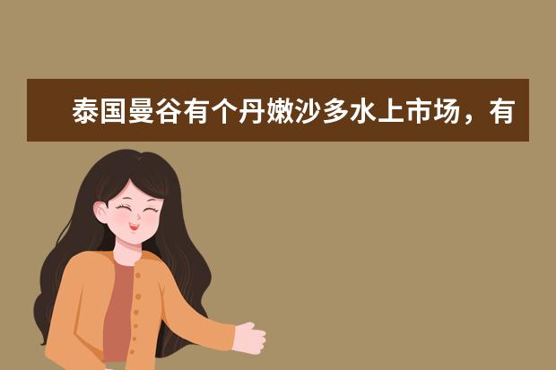 泰国曼谷有个丹嫩沙多水上市场，有什么特别的？