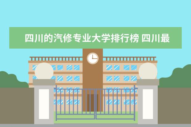 四川的汽修专业大学排行榜 四川最好的大专学校排名