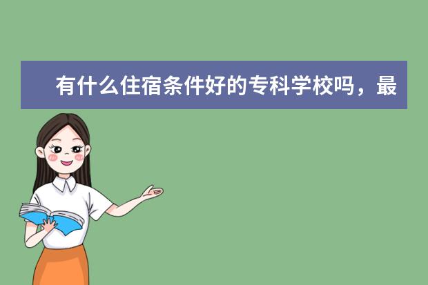 有什么住宿条件好的专科学校吗，最好是公办的，分数不要超过350