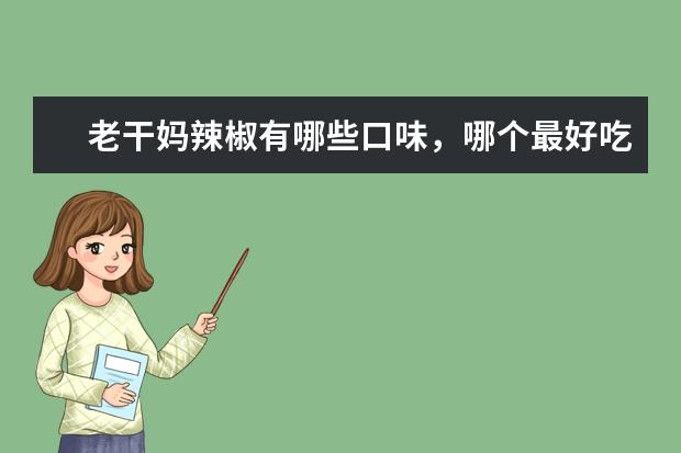 老干妈辣椒有哪些口味，哪个最好吃？