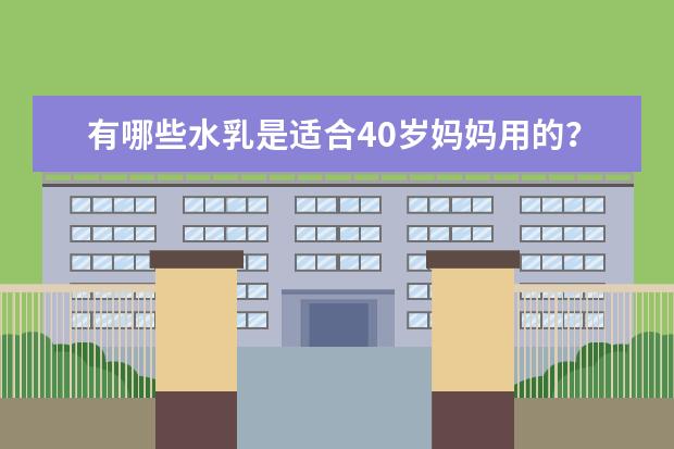有哪些水乳是适合40岁妈妈用的？