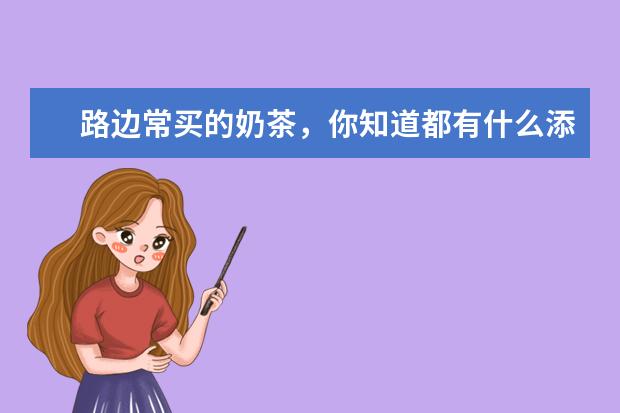 路边常买的奶茶，你知道都有什么添加剂吗？