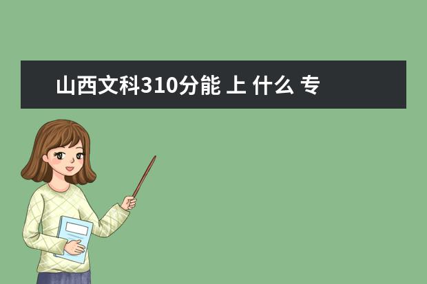 山西文科310分能 上 什么 专科