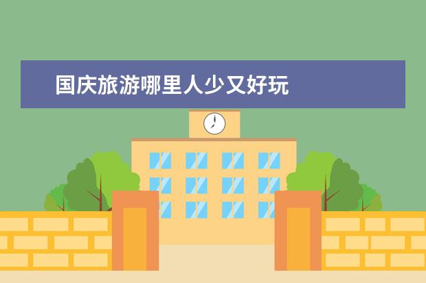 国庆旅游哪里人少又好玩