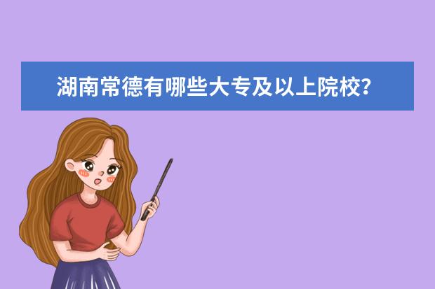 湖南常德有哪些大专及以上院校？