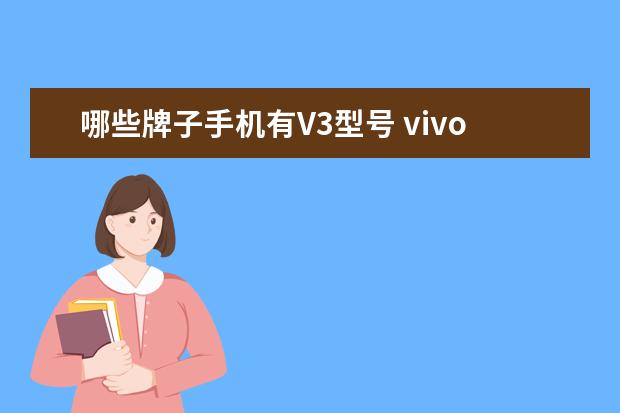 哪些牌子手机有V3型号 vivov3maxa：一款值得拥有的智能手机