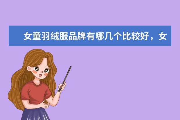 女童羽绒服品牌有哪几个比较好，女宝宝羽绒服什么牌子好