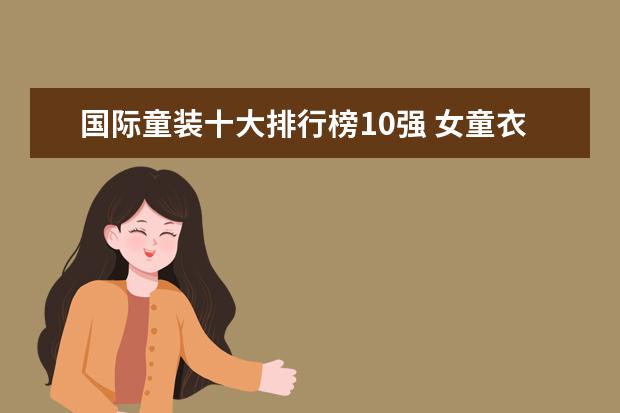 国际童装十大排行榜10强 女童衣服品牌排行榜前十名