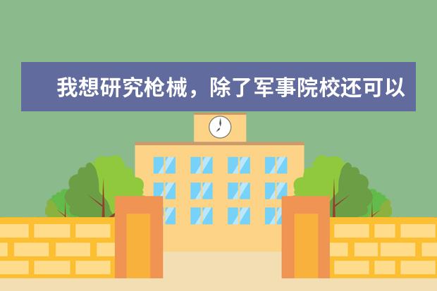 我想研究枪械，除了军事院校还可以报什么专业