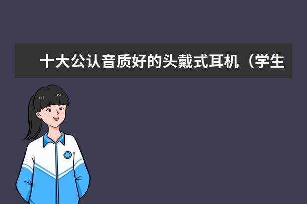 十大公认音质好的头戴式耳机（学生头戴式耳机推荐）