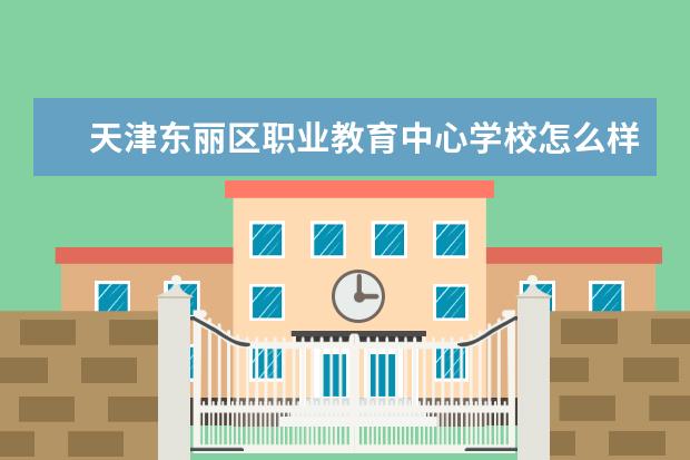 天津东丽区职业教育中心学校怎么样