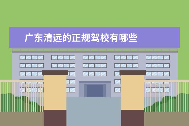 广东清远的正规驾校有哪些