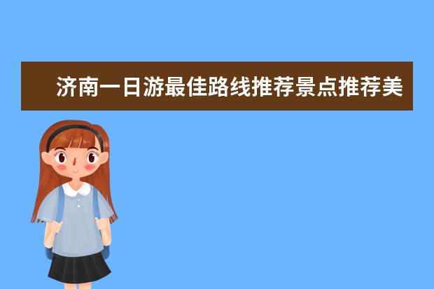 济南一日游最佳路线推荐景点推荐美食（济南必去热门景点推荐）