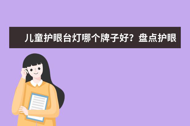 儿童护眼台灯哪个牌子好？盘点护眼灯十品牌