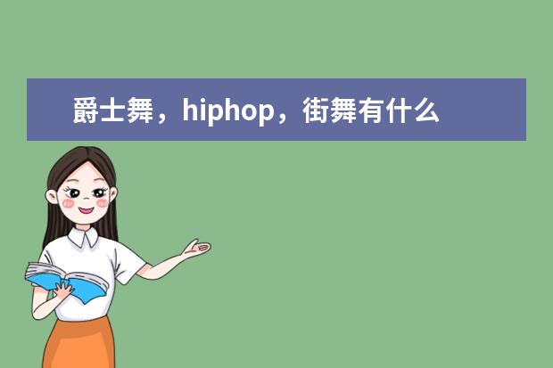 爵士舞，hiphop，街舞有什么区别？