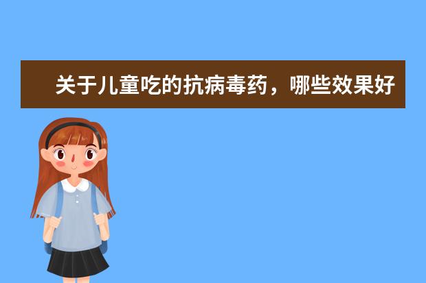 关于儿童吃的抗病毒药，哪些效果好，口味也好！负作用小