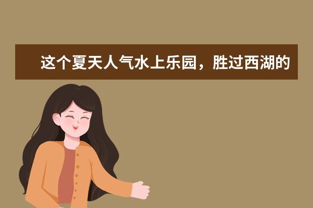 这个夏天人气水上乐园，胜过西湖的荷花，这里是避暑胜地吗？