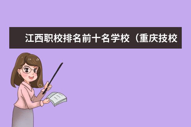 江西职校排名前十名学校（重庆技校前五排名院校，技工学校最新排行榜）
