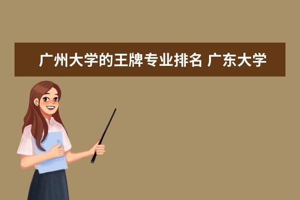 广州大学的王牌专业排名 广东大学排行榜