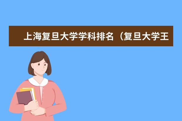 上海复旦大学学科排名（复旦大学王牌专业排名榜最新）