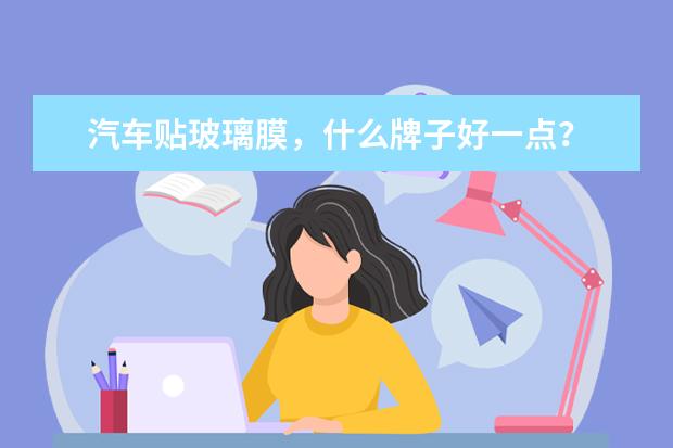 汽车贴玻璃膜，什么牌子好一点？